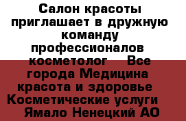  Салон красоты приглашает в дружную команду профессионалов- косметолог. - Все города Медицина, красота и здоровье » Косметические услуги   . Ямало-Ненецкий АО